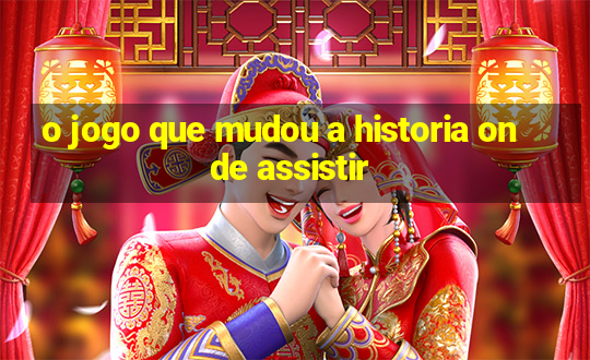 o jogo que mudou a historia onde assistir