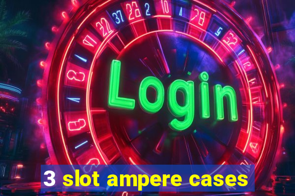 3 slot ampere cases