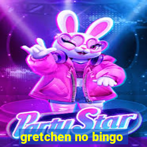 gretchen no bingo