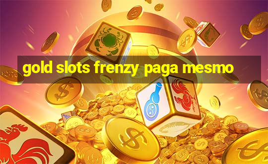 gold slots frenzy paga mesmo