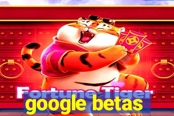 google betas