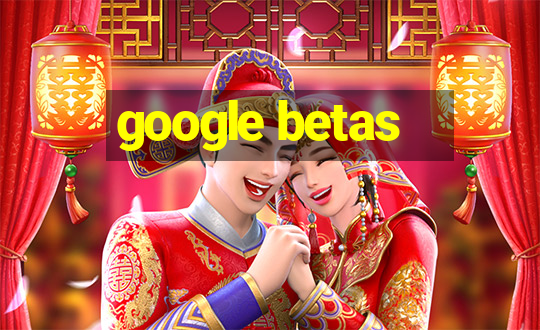 google betas