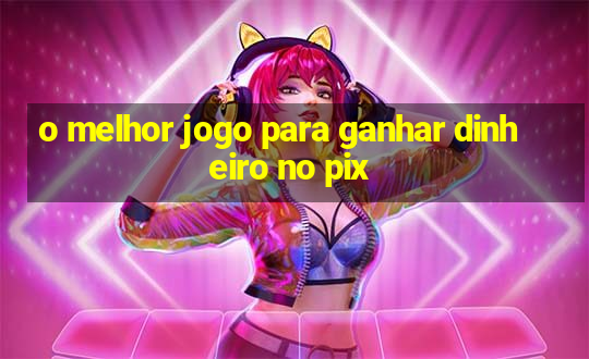 o melhor jogo para ganhar dinheiro no pix