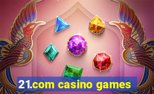 21.com casino games