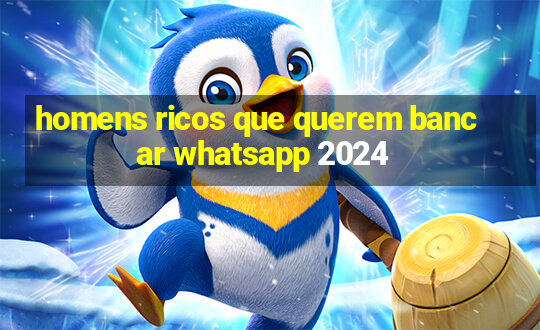 homens ricos que querem bancar whatsapp 2024