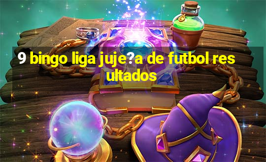 9 bingo liga juje?a de futbol resultados