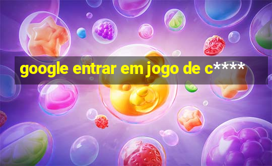 google entrar em jogo de c****