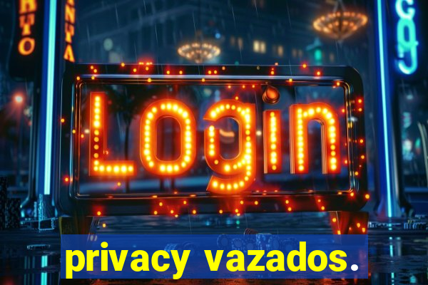 privacy vazados.