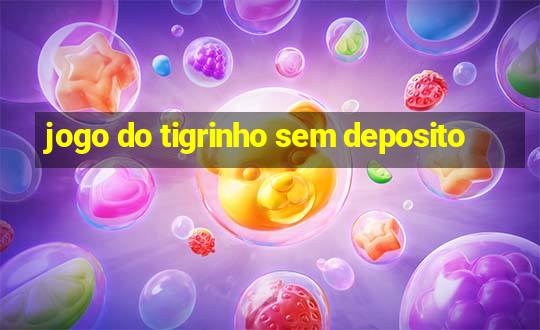 jogo do tigrinho sem deposito