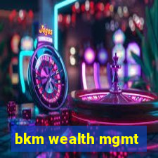 bkm wealth mgmt