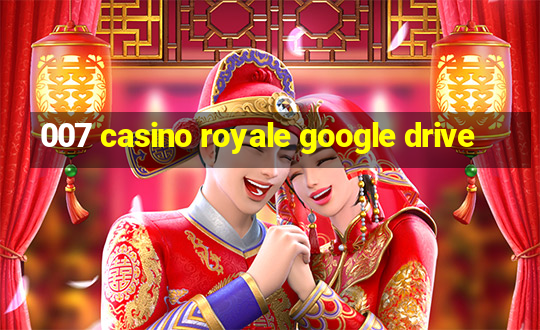 007 casino royale google drive