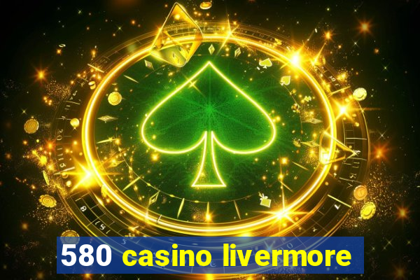 580 casino livermore