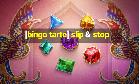 [bingo tarte] slip & stop