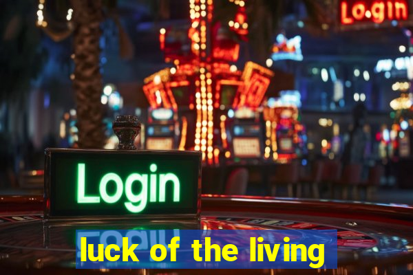 luck of the living