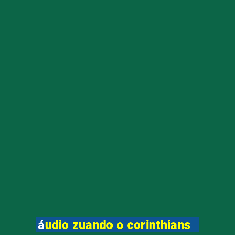 áudio zuando o corinthians