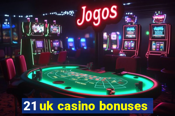 21 uk casino bonuses