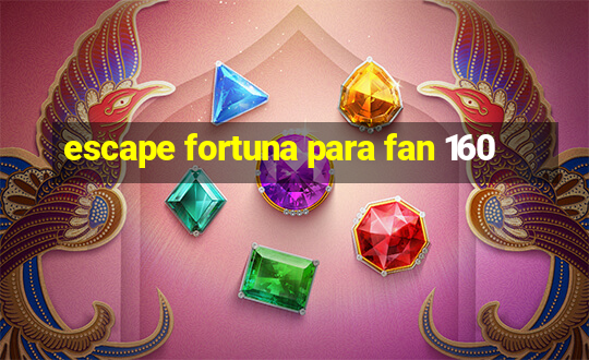 escape fortuna para fan 160