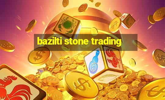 bazilti stone trading