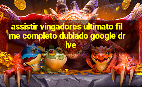 assistir vingadores ultimato filme completo dublado google drive