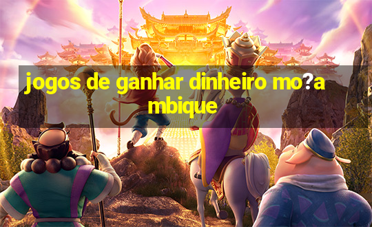 jogos de ganhar dinheiro mo?ambique