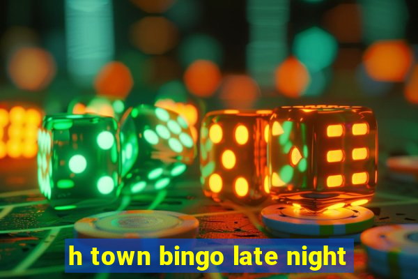 h town bingo late night