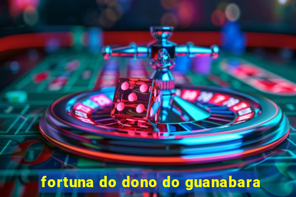 fortuna do dono do guanabara