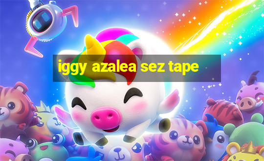 iggy azalea sez tape