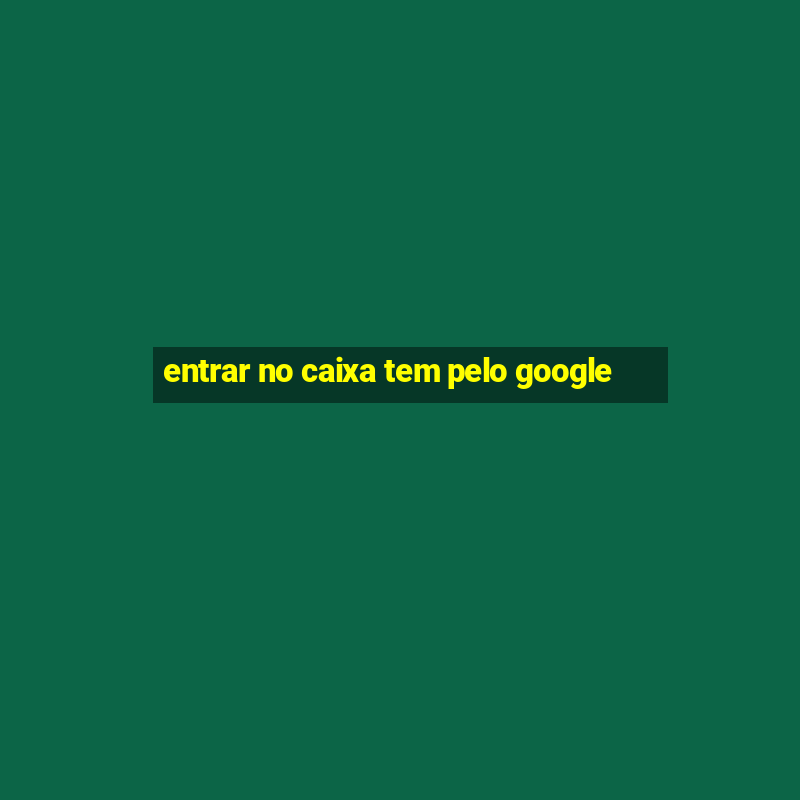 entrar no caixa tem pelo google