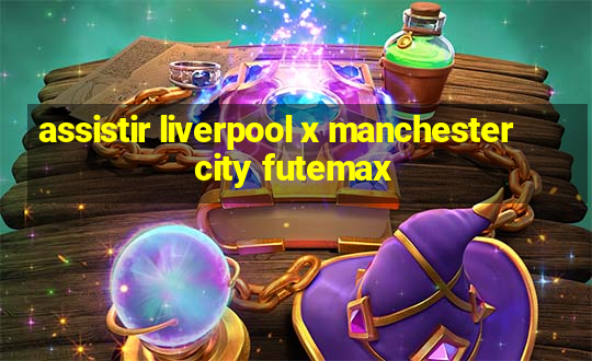 assistir liverpool x manchester city futemax