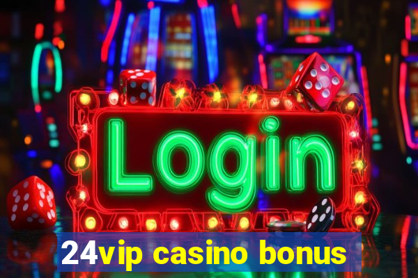 24vip casino bonus