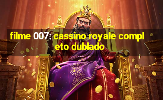 filme 007: cassino royale completo dublado