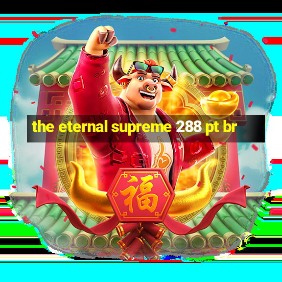 the eternal supreme 288 pt br