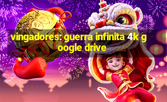 vingadores: guerra infinita 4k google drive