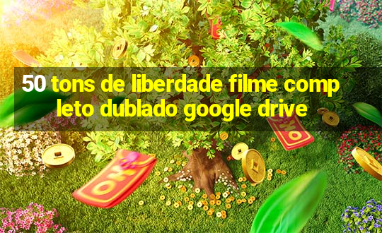 50 tons de liberdade filme completo dublado google drive