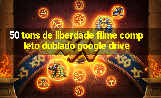 50 tons de liberdade filme completo dublado google drive