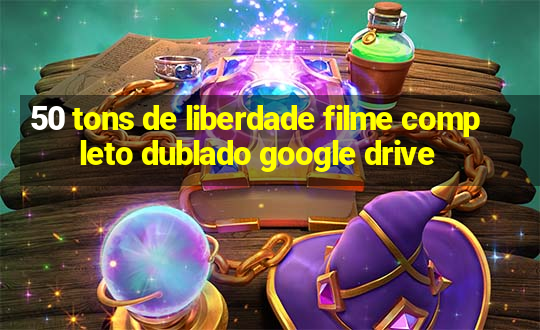 50 tons de liberdade filme completo dublado google drive