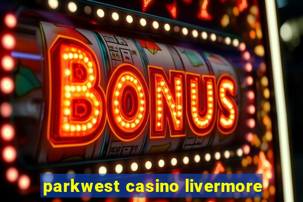 parkwest casino livermore