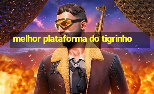 melhor plataforma do tigrinho