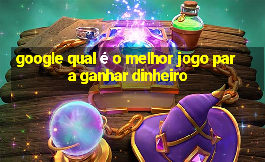 google qual é o melhor jogo para ganhar dinheiro