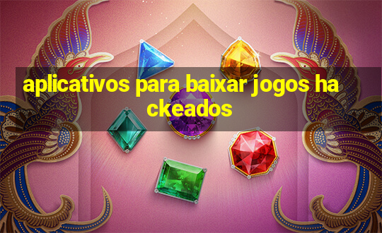 aplicativos para baixar jogos hackeados