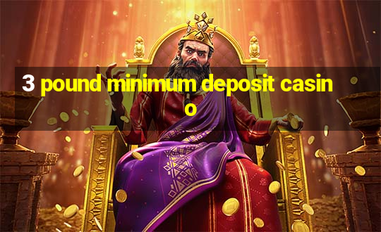 3 pound minimum deposit casino