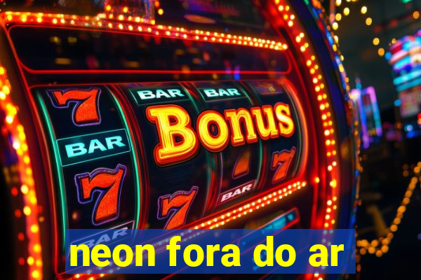 neon fora do ar