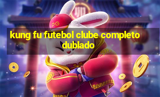 kung fu futebol clube completo dublado