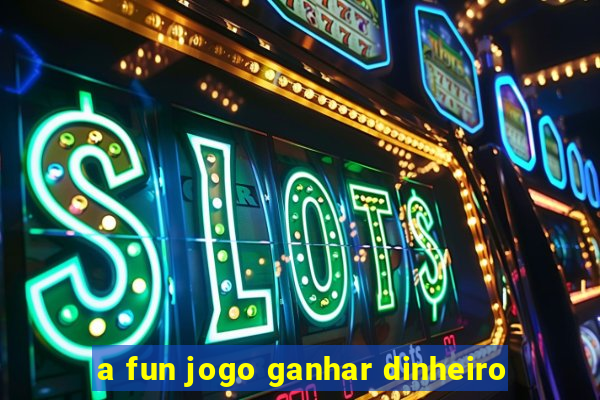 a fun jogo ganhar dinheiro