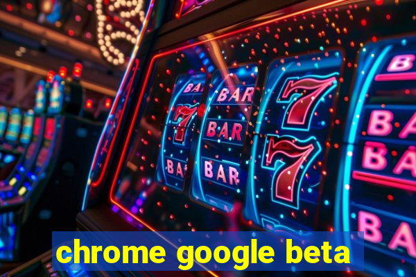 chrome google beta