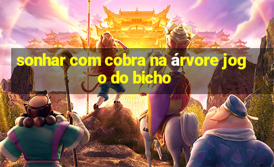 sonhar com cobra na árvore jogo do bicho