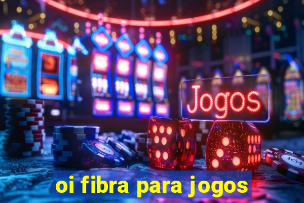 oi fibra para jogos