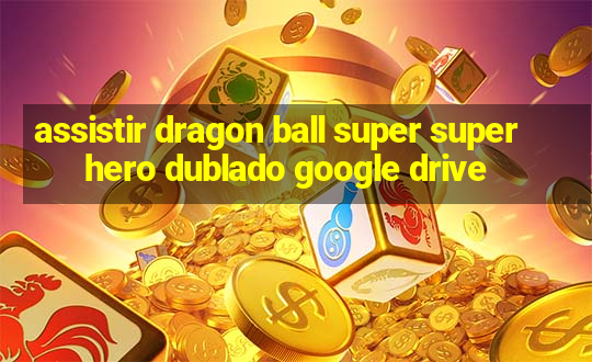 assistir dragon ball super super hero dublado google drive