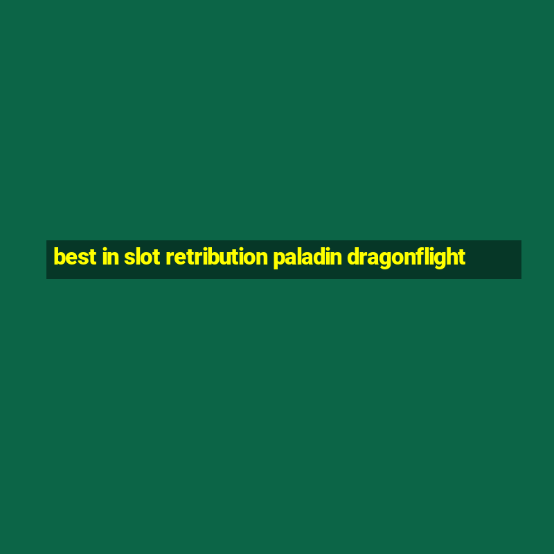 best in slot retribution paladin dragonflight