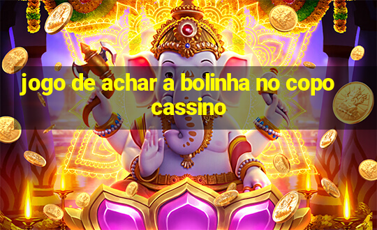 jogo de achar a bolinha no copo cassino